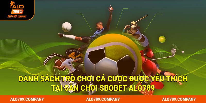 Danh sách trò chơi cá cược được yêu thích tại sân chơi Sbobet Alo789