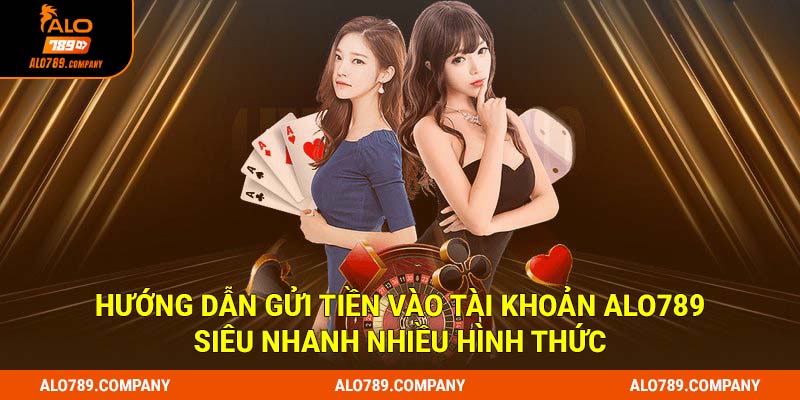 Hướng dẫn gửi tiền vào tài khoản Alo789 siêu nhanh bằng nhiều hình thức