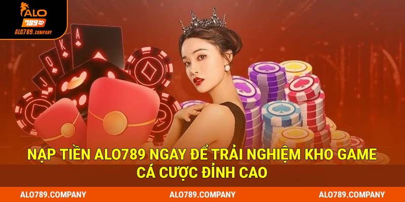 Nạp tiền Alo789 ngay để trải nghiệm kho game cá cược đỉnh cao