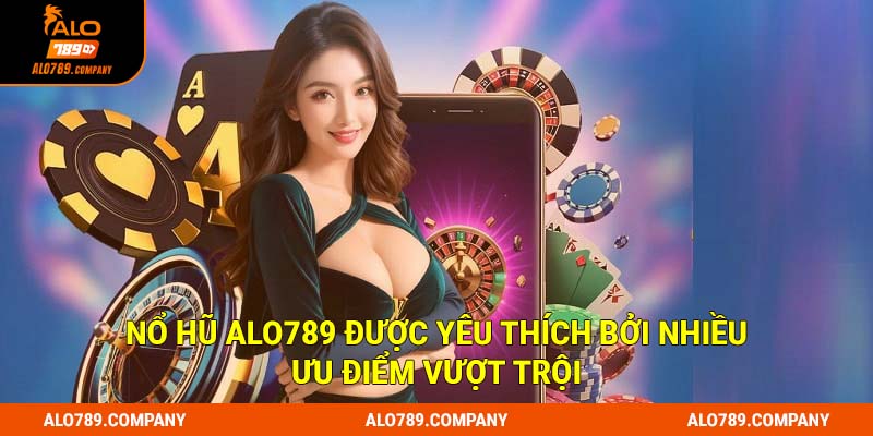 Nổ hũ Alo789 được yêu thích bởi nhiều ưu điểm vượt trội